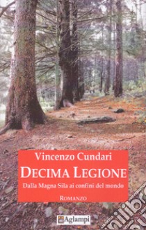 Decima Legione. Dalla Magna Sila ai confini del mondo libro di Cundari Vincenzo