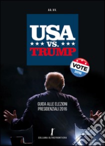 USA vs. Trump. Guida alle elezioni presidenziali 2016 libro di Tirinnanzi L. (cur.)