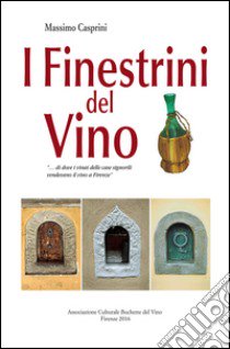 I finestrini del vino «... di dove i ninai delle case signorili vendevano il vino a Firenze» libro di Casprini Massimo