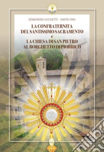 La confraternita del Santissimo Sacramento e la chiesa di San Pietro al Borghetto di Piobbico libro di Fini Sante; Luchetti Edmondo; Rigi Luperti Rizzo L. (cur.)