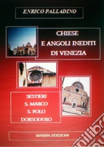 Chiese e angoli inediti di Venezia. Sestieri S. Marco S. Polo Dorsoduro libro di Palladino Enrico; Palladino R. (cur.)