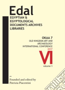 EDAL. Egyptian & Egyptological Documents Archives Libraries (2017). Vol. 6: OKAA 7. Old Kingdom Art and Archaeology International Conference libro di Piacentini P. (cur.)