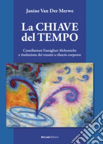 La chiave del tempo. Costellazioni familiari alchemiche e risoluzione dei traumi a rilascio corporeo libro di Van Der Merwe Janine