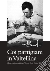 Coi partigiani in Valtellina. Memorie del maresciallo dell'Esercito Ercole Ciriaco Valenti libro di Valenti Ercole Ciriaco; Valenti F. (cur.)