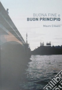 Buona fine e buon principio libro di D'Aveni Mauro