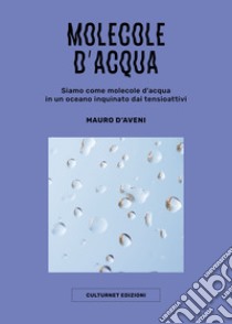 Molecole d'acqua. Siamo come molecole d'acqua in un oceano inquinato dai tensioattivi libro di D'Aveni Mauro