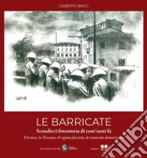 Le barricate. Scandicci, fotostoria di cent'anni fa. Firenze, la Toscana, il regime fascista, la rinascita democratica libro di Bacci Gilberto