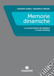 Memorie dinamiche. La conservazione dei database e il web archiving libro di Landino Costantino; Marzotti Pasqualina A.