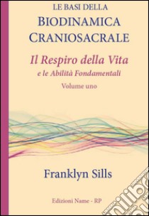 Le basi della biodinamica craniosacrale. Vol. 1: Il respiro della vita e le abilità fondamentali libro di Sills Franklyn; Brancolini L. (cur.)