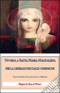 Novena a santa Maria Maddalena per la liberazione dalle ossessioni libro di Silletta Gastone Francesco