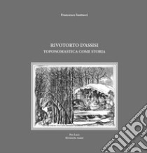 Rivotorto d'Assisi. Toponomastica come storia libro di Santucci Francesco