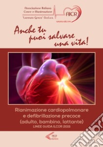 Anche tu puoi salvare una vita! Rianimazione cardiopolmonare e defibrillazione precoce (adulto, bambino, lattante). Linee guida ILCOR 2015 libro di Grio M. (cur.); D'Ambrosi A. F. (cur.)