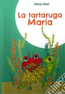 La tartaruga Maria. Ediz. a colori libro di Mori Silvia