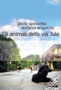 Gli animali della via Jula libro di Spessotto Gloria; Acquesta Stefania