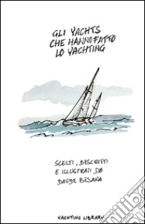 Gli Yacht che hanno fatto lo Yachting. Ediz. illustrata libro di Besana Davide