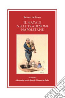 Il Natale nelle tradizioni napoletane libro di De Falco Renato; De Falco V. (cur.); De Falco A. (cur.); De Falco M. R. (cur.)