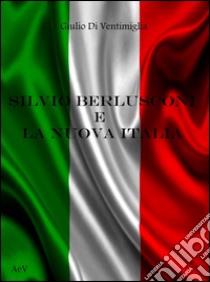 Silvio Berlusconi e la nuova Italia libro di Di Ventimiglia Giulio