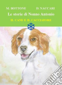 Il cane e il cacciatore. Le storie di nonno Antonio. Ediz. illustrata libro di Bottone Matteo