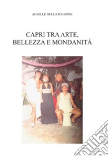 Capri tra arte, bellezza e mondanità libro di Della Ragione Achille