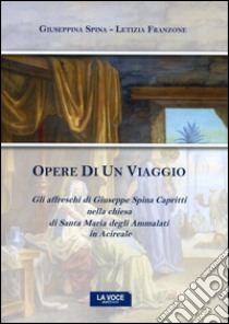 Opere di un viaggio. Gli affreschi di Giuseppe Spina Capritti nella chiesa di Santa Maria degli Ammalati in Acireale libro di Spina Giuseppina; Franzone Letizia