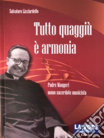 Tutto quaggiù è armonia. Padre Maugeri uomo sacerdote musicista. Ediz. per la scuola libro di Licciardello Salvatore