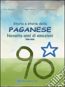 Storia e storie della Paganese. Novanta anni di emozioni 1926-2016 libro di Ruggiero Nino; Ruggiero Barbara; Nocera Peppe