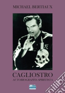 Cagliostro. Autobiografia spiritista libro di Bertiaux Michael; Migliussi R. (cur.)