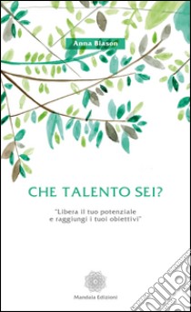 Che talento sei? «Libera il tuo potenziale e raggiungi i tuoi obiettivi» libro di Biason Anna