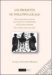 Un progetto di sviluppo locale. Dal suino nero siciliano alla salciccia tradizionale di Palazzolo Acreide. Una storia lunga 2664 anni libro di Messina G. (cur.)