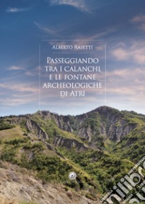 Passeggiando tra i calanchi e le fontane archeologiche di Atri libro di Rasetti Alberto