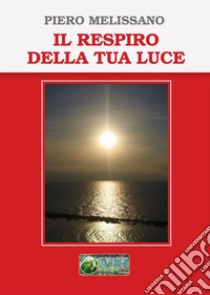 Il respiro della tua luce libro di Melissano Piero; Billeci F. (cur.)