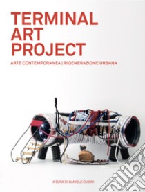 Terminal art project. Arte contemporanea, rigenerazione urbana. Ediz. italiana e inglese libro di Cudini D. (cur.)