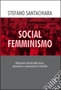 Social femminismo. Rvoluzioni storiche delle donne, repressione e conservazione al maschile. Nuova ediz. libro di Santachiara Stefano