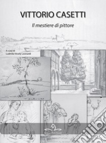 Vittorio Casetti. Il mestiere di pittore. Ediz. illustrata libro di Vesely Leonardi L. (cur.)