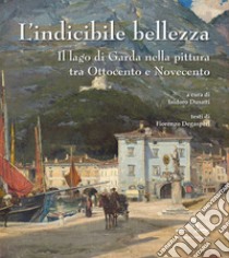 L'indicibile bellezza. Il lago di Garda nella pittura tra Ottocento e Novecento libro di Degasperi Fiorenzo; Dusatti I. (cur.)