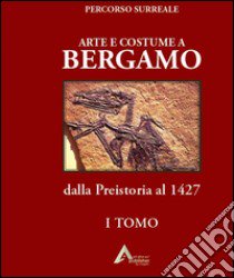 Arte e costume a Bergamo. Dalla Preistoria al 1427 libro di Mosca Pietro; Uto Datodi (cur.)