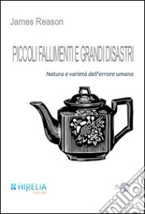 Piccoli fallimenti e grandi disastri. Natura e varietà dell'errore umano libro di Reason James