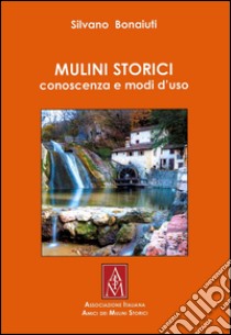 Mulini storici. Conoscenza e modi d'uso libro di Bonaiuti Silvano