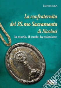 La confraternita del Ss.mo Sacramento di Nicolosi. La storia, il ruolo, la missione libro di De Luca Salvo