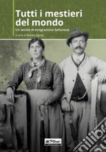 Tutti i mestieri del mondo. Un secolo di emigrazione bellunese libro di Pignat R. (cur.)