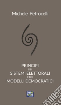 Principi dei sistemi elettorali e dei modelli democratici libro di Petrocelli Michele