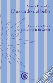 L'azzardo del bello. L'estetica dell'etica nel pensiero di Jean Genet libro di Trentadue Mauro