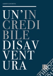 Un'incredibile disavventura. La collezione del Premio Lissone: cronistoria e controstoria libro di Zanchetta Alberto