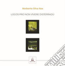 Logos pro non vivere disterradu. Ediz. italiana e sarda libro di Silva Itza Norberto