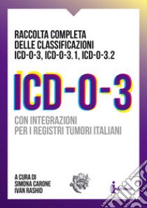 ICD-O-3. Raccolta completa delle classificazioni ICD-O-3, ICD-O-3.1, ICD-O-3.2. Con integrazioni per i registri tumori italiani libro di Carone S. (cur.); Rashid I. (cur.)