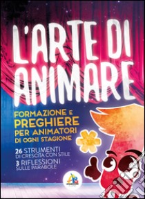 L'arte di animare. Formazione e preghiere per animatori di ogni stagione libro