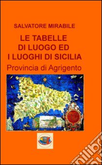 Le tabelle di luoghi ed i luoghi di Sicilia. Provincia di Agrigento libro di Mirabile Salvatore