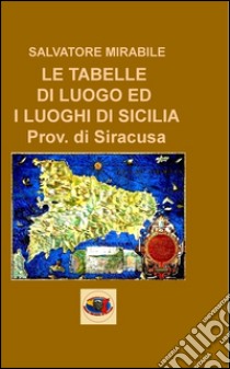 Le tabelle di luogo ed i luoghi di Sicilia. Provincia di Siracusa libro di Mirabile Salvatore