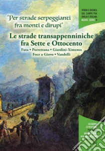 «Per strade serpeggianti fra monti e dirupi». Le strade transappenniniche fra Sette e Ottocento. Futa, Porrettana, Giardini-Ximenes, Foce a Giovo, Vandelli. Con grande mappa schematica dei percorsi delle cinque strade libro di Zagnoni R. (cur.); Borghi G. P. (cur.); Foschi P. (cur.)