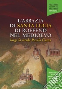 L'abbazia di Santa Lucia di Roffeno lungo la strada piccola Cassia. Atti del convegno di studi (Bologna, Biblioteca Dell'Archiginnasio, 15 ottobre 2015) libro di Zagnoni R. (cur.); Foschi P. (cur.)